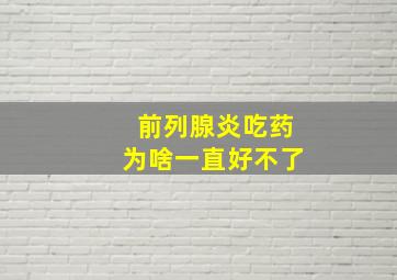 前列腺炎吃药为啥一直好不了