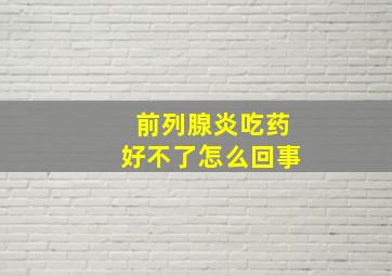 前列腺炎吃药好不了怎么回事