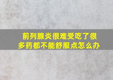 前列腺炎很难受吃了很多药都不能舒服点怎么办