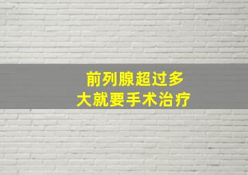 前列腺超过多大就要手术治疗