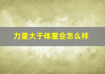 力量大于体重会怎么样