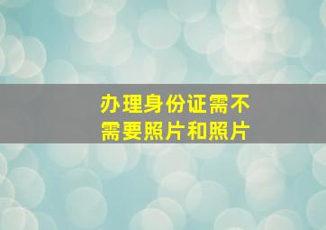 办理身份证需不需要照片和照片