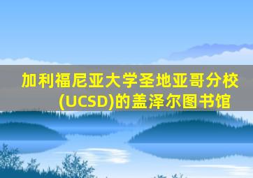 加利福尼亚大学圣地亚哥分校(UCSD)的盖泽尔图书馆