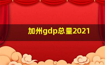 加州gdp总量2021