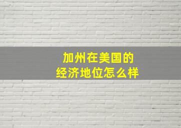 加州在美国的经济地位怎么样