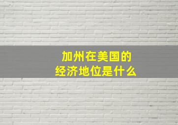 加州在美国的经济地位是什么