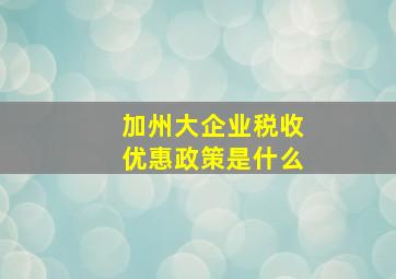 加州大企业税收优惠政策是什么