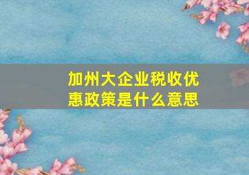 加州大企业税收优惠政策是什么意思