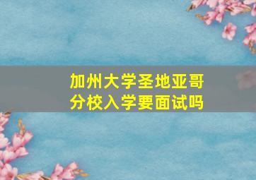 加州大学圣地亚哥分校入学要面试吗