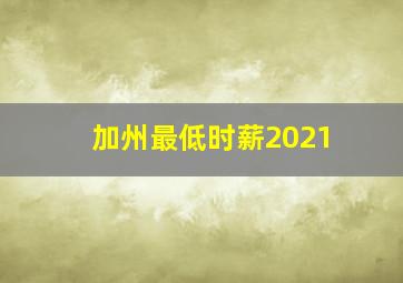 加州最低时薪2021