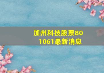 加州科技股票801061最新消息