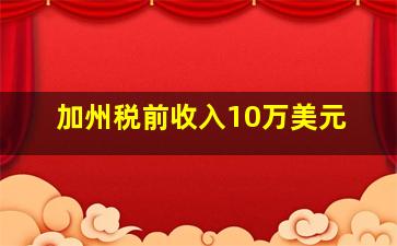 加州税前收入10万美元