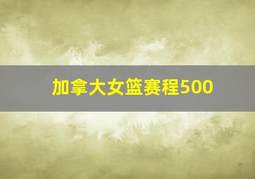 加拿大女篮赛程500