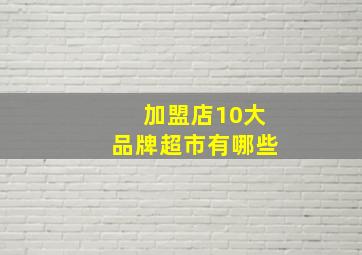 加盟店10大品牌超市有哪些