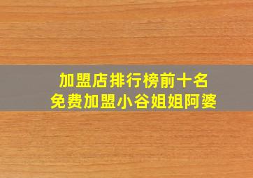 加盟店排行榜前十名免费加盟小谷姐姐阿婆