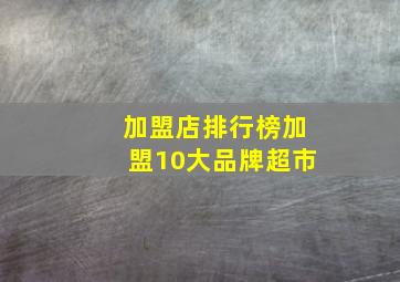 加盟店排行榜加盟10大品牌超市