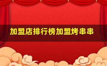 加盟店排行榜加盟烤串串