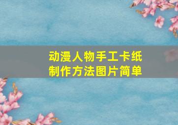 动漫人物手工卡纸制作方法图片简单