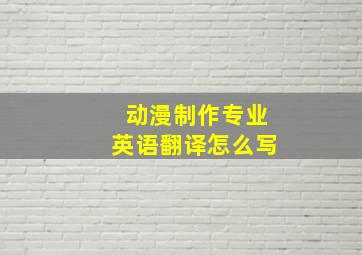 动漫制作专业英语翻译怎么写