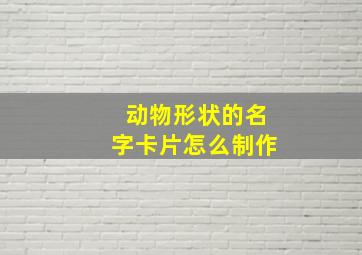 动物形状的名字卡片怎么制作