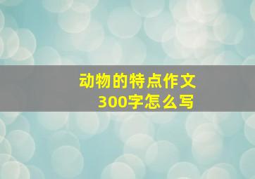 动物的特点作文300字怎么写