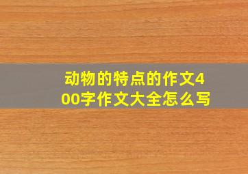 动物的特点的作文400字作文大全怎么写