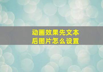 动画效果先文本后图片怎么设置