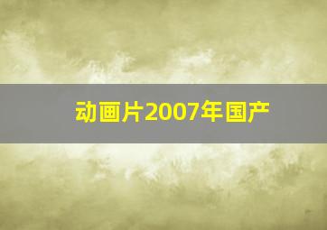 动画片2007年国产