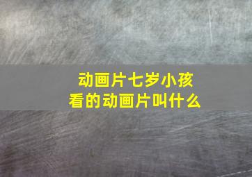 动画片七岁小孩看的动画片叫什么