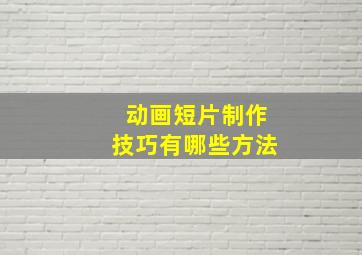 动画短片制作技巧有哪些方法