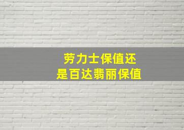 劳力士保值还是百达翡丽保值