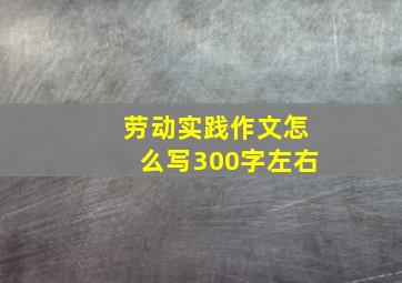 劳动实践作文怎么写300字左右