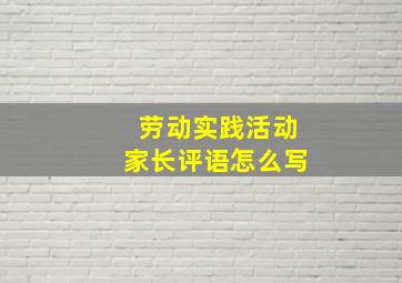 劳动实践活动家长评语怎么写