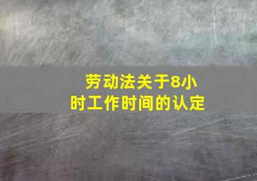 劳动法关于8小时工作时间的认定