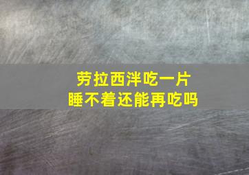 劳拉西泮吃一片睡不着还能再吃吗