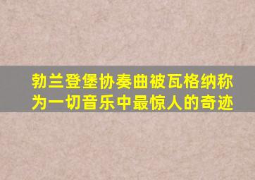 勃兰登堡协奏曲被瓦格纳称为一切音乐中最惊人的奇迹