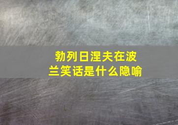 勃列日涅夫在波兰笑话是什么隐喻