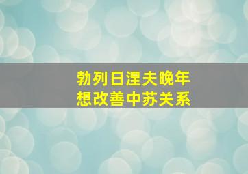 勃列日涅夫晚年想改善中苏关系