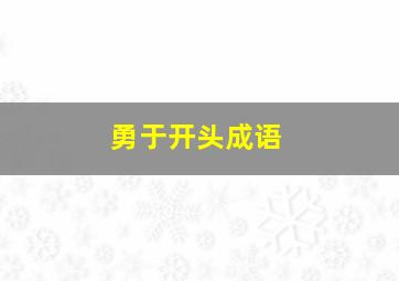 勇于开头成语