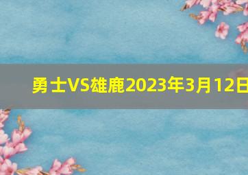 勇士VS雄鹿2023年3月12日