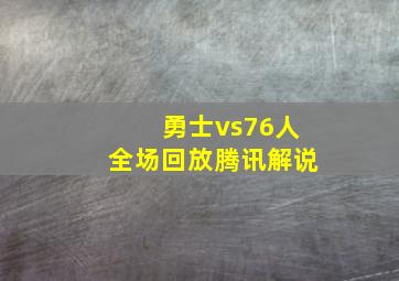 勇士vs76人全场回放腾讯解说