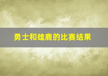 勇士和雄鹿的比赛结果