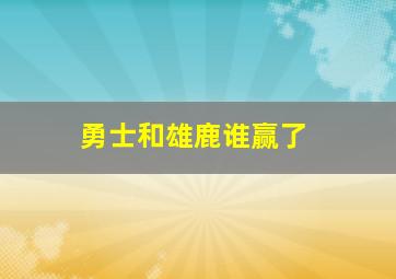 勇士和雄鹿谁赢了