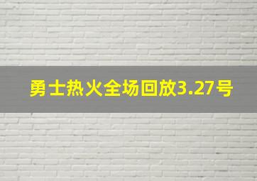 勇士热火全场回放3.27号