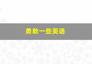 勇敢一些英语