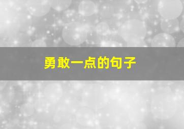 勇敢一点的句子