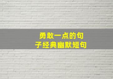 勇敢一点的句子经典幽默短句