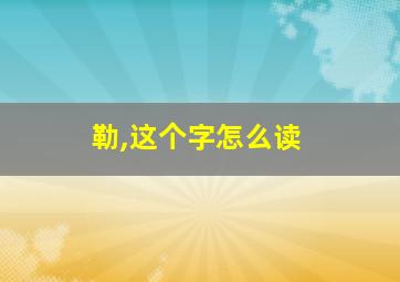 勒,这个字怎么读