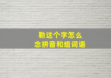 勒这个字怎么念拼音和组词语