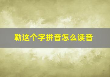 勒这个字拼音怎么读音